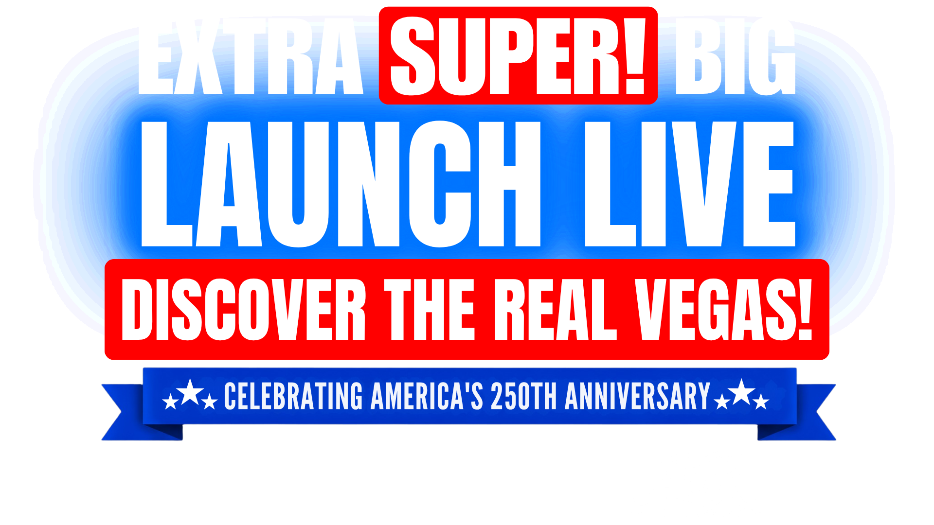 Extra Super! BIG Launch Live: Discover the Real Vegas, Celebrating America's 250th Anniversary - sponsored by A&R Enterprise - Empowering You with a Fresh Financial Start